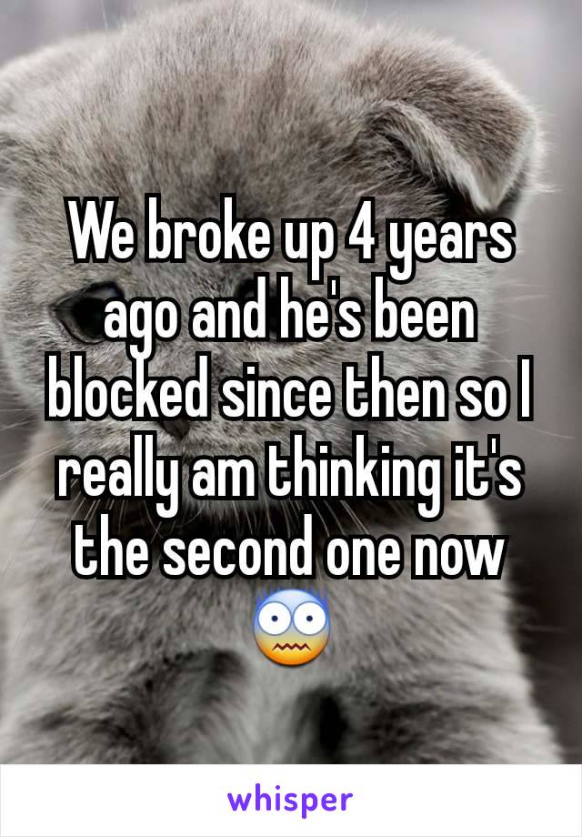 We broke up 4 years ago and he's been blocked since then so I really am thinking it's the second one now 😨