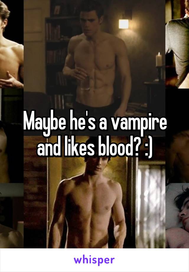 Maybe he's a vampire and likes blood? :)
