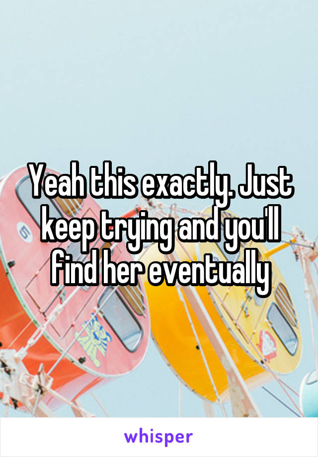 Yeah this exactly. Just keep trying and you'll find her eventually