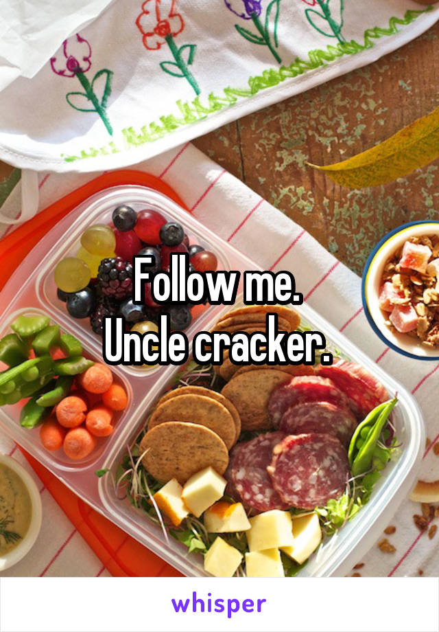 Follow me. 
Uncle cracker. 