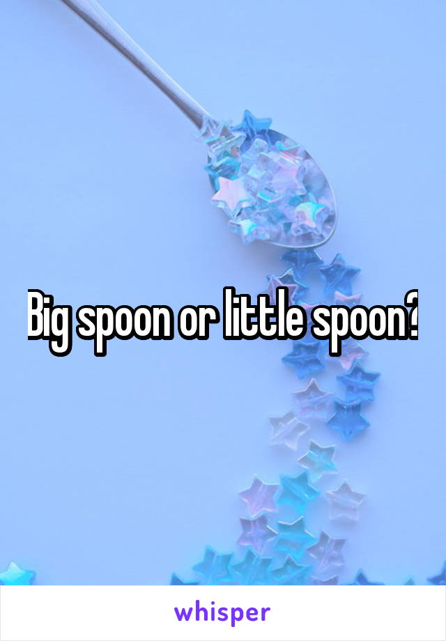 Big spoon or little spoon?