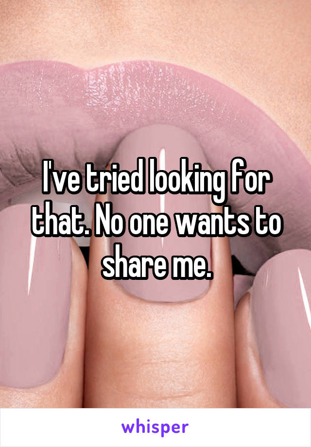 I've tried looking for that. No one wants to share me.