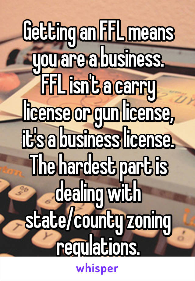 Getting an FFL means you are a business.
FFL isn't a carry license or gun license, it's a business license.
The hardest part is dealing with state/county zoning regulations.