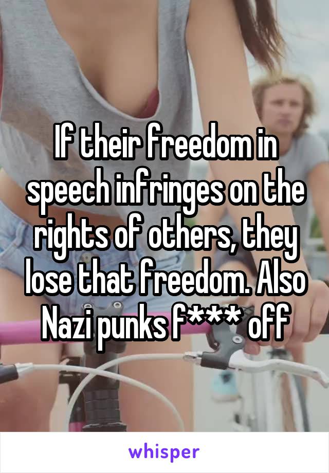 If their freedom in speech infringes on the rights of others, they lose that freedom. Also Nazi punks f*** off