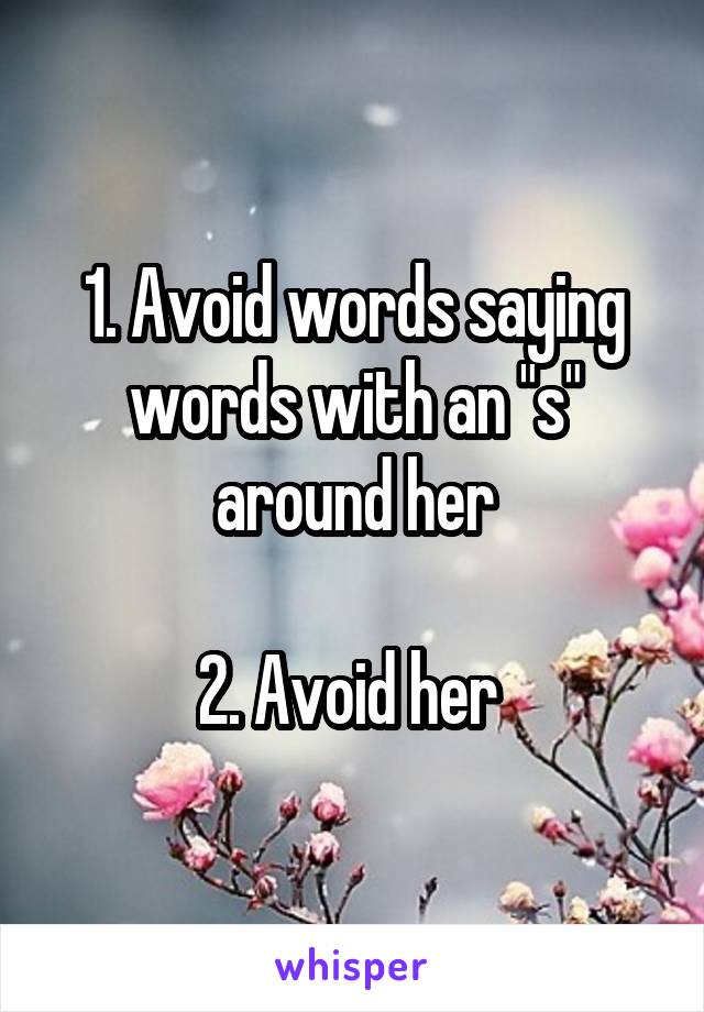 1. Avoid words saying words with an "s" around her

2. Avoid her 