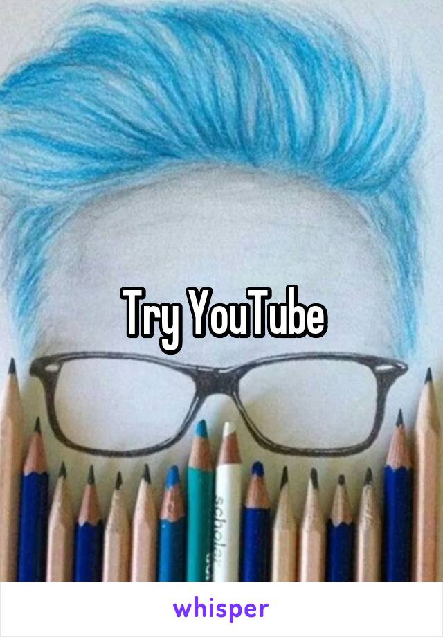 Try YouTube