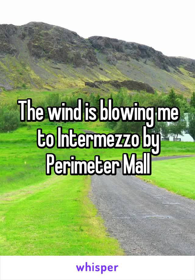 The wind is blowing me to Intermezzo by Perimeter Mall