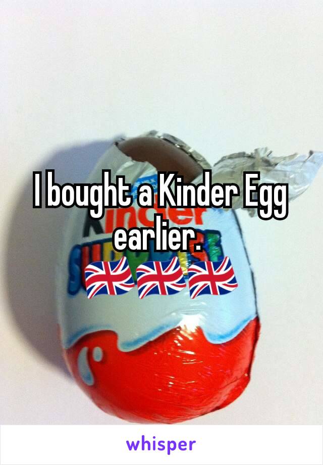 I bought a Kinder Egg earlier. 
🇬🇧🇬🇧🇬🇧