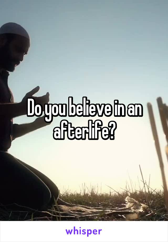 Do you believe in an afterlife?