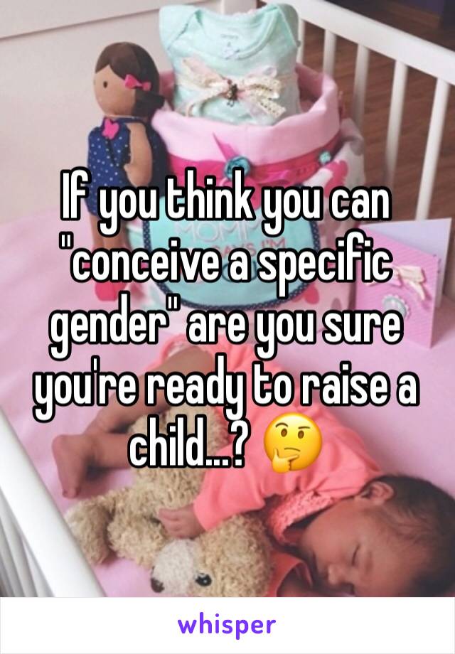 If you think you can "conceive a specific gender" are you sure you're ready to raise a child...? 🤔