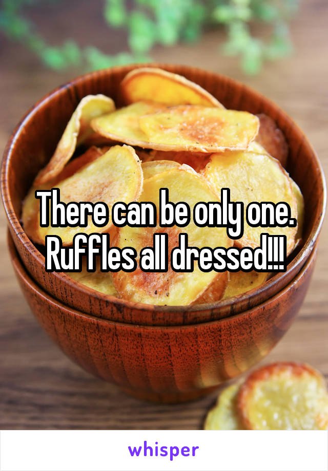 There can be only one. Ruffles all dressed!!!