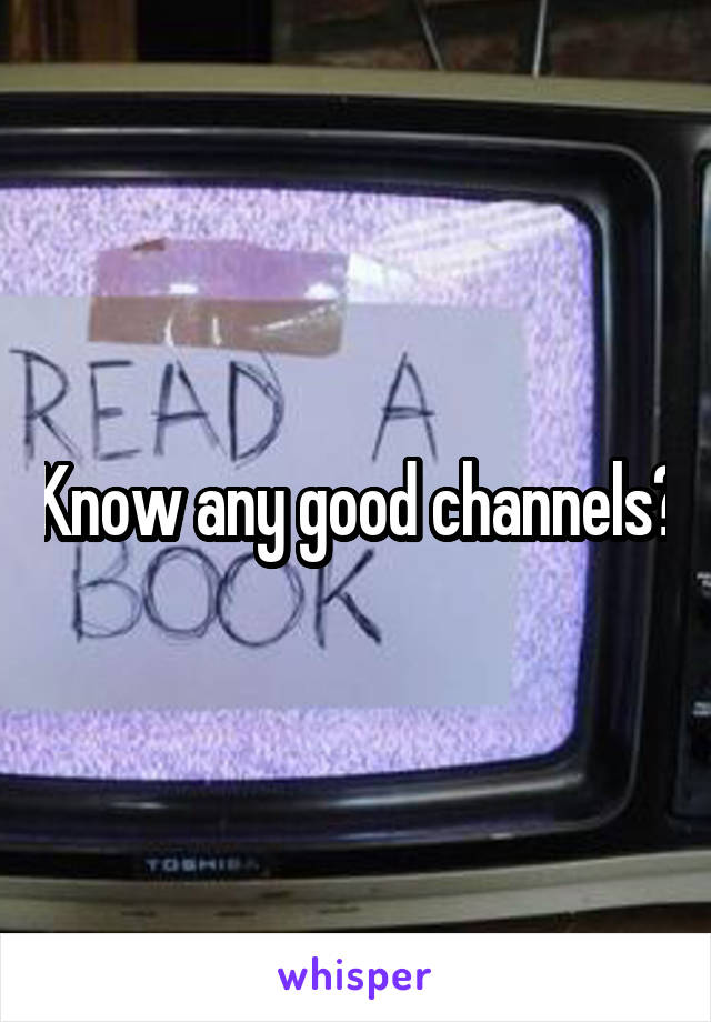 Know any good channels?