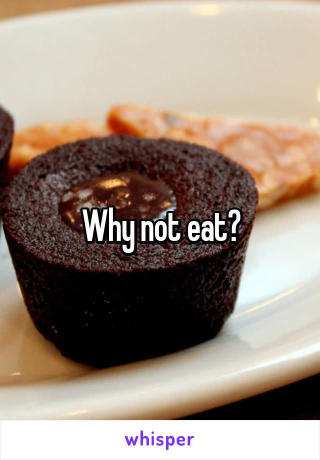 Why not eat?