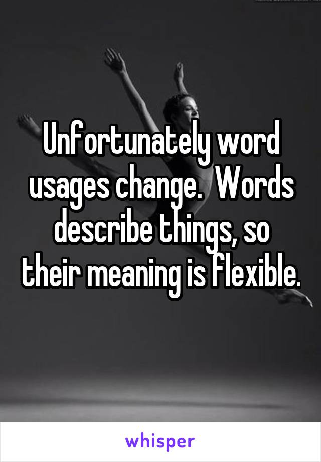 Unfortunately word usages change.  Words describe things, so their meaning is flexible.  