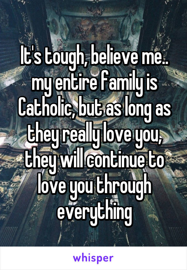 It's tough, believe me.. my entire family is Catholic, but as long as they really love you, they will continue to love you through everything