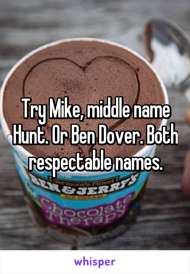 Try Mike, middle name Hunt. Or Ben Dover. Both respectable names.