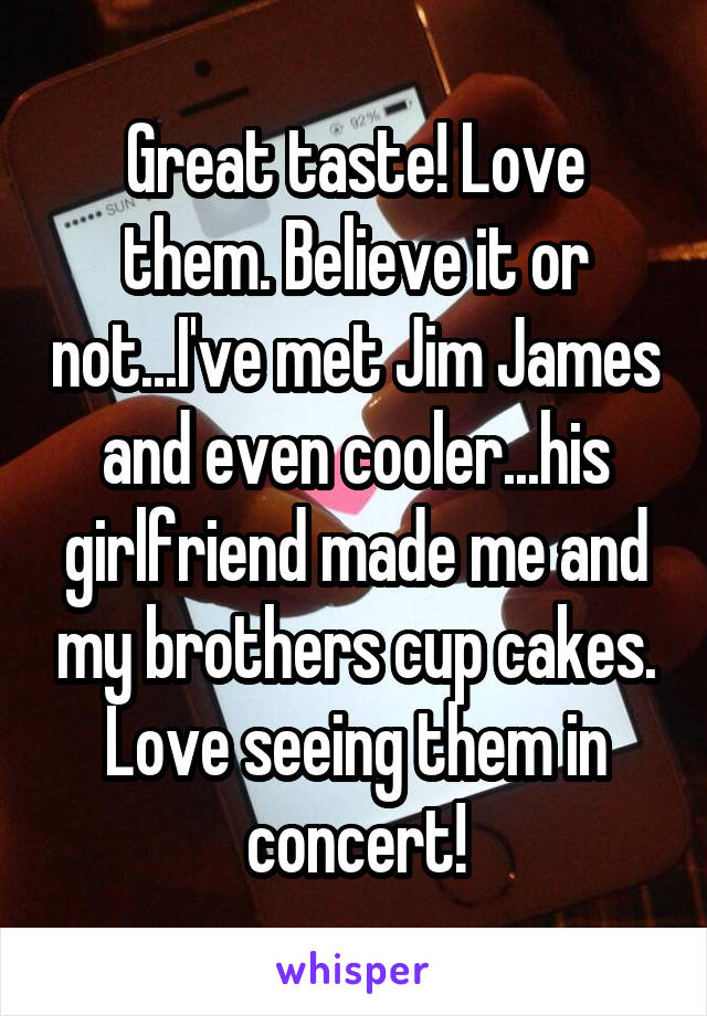 Great taste! Love them. Believe it or not...I've met Jim James and even cooler...his girlfriend made me and my brothers cup cakes. Love seeing them in concert!