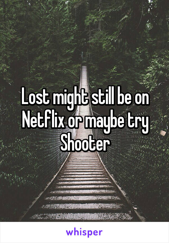 Lost might still be on Netflix or maybe try Shooter