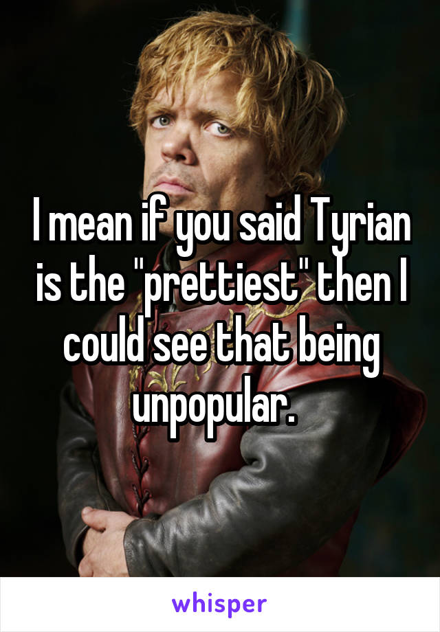 I mean if you said Tyrian is the "prettiest" then I could see that being unpopular.  