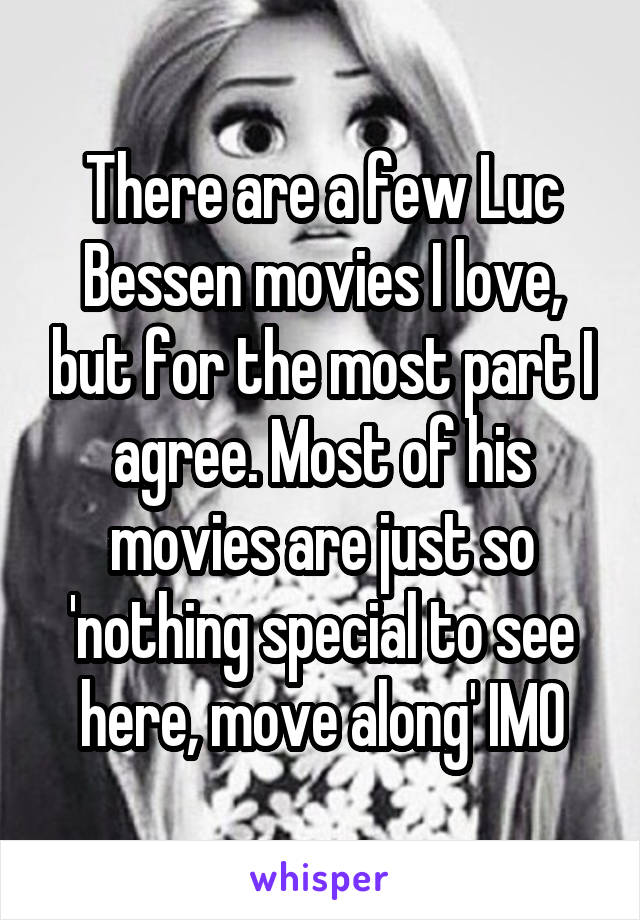 There are a few Luc Bessen movies I love, but for the most part I agree. Most of his movies are just so 'nothing special to see here, move along' IMO
