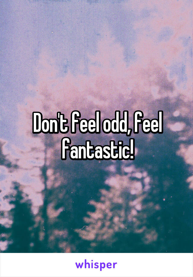 Don't feel odd, feel fantastic!