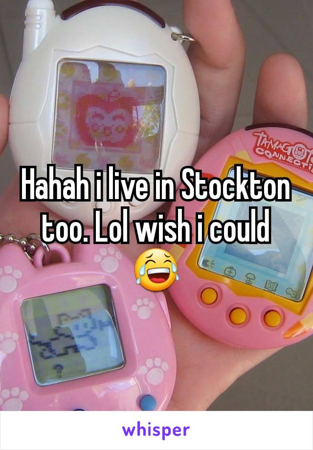 Hahah i live in Stockton too. Lol wish i could 😂