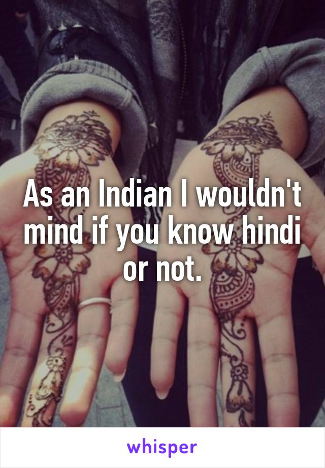 As an Indian I wouldn't mind if you know hindi or not.