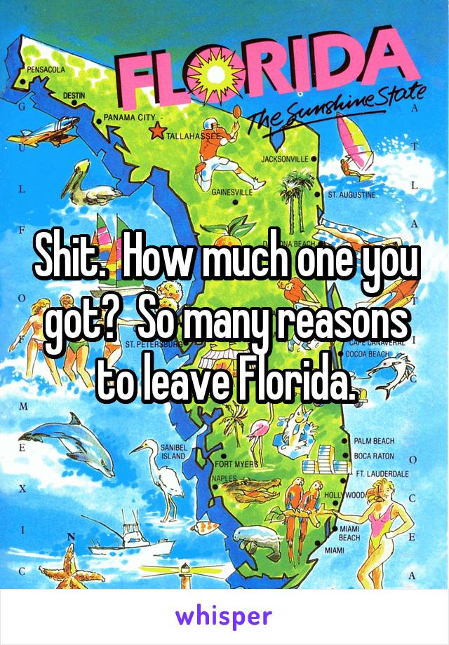 Shit.  How much one you got?  So many reasons to leave Florida.