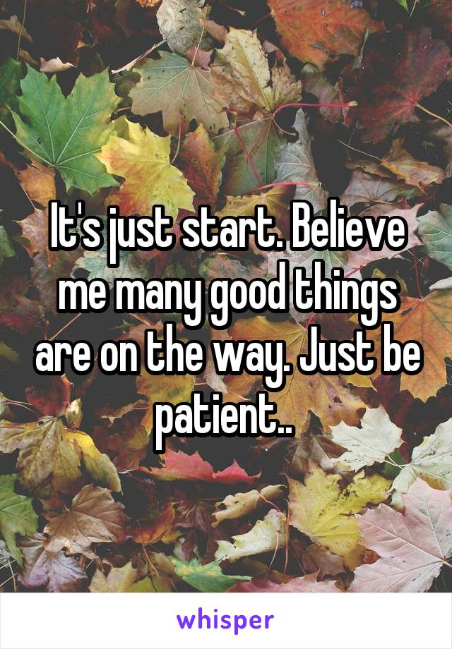 It's just start. Believe me many good things are on the way. Just be patient.. 