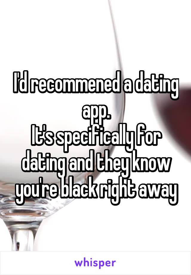 I'd recommened a dating app.
It's specifically for dating and they know you're black right away