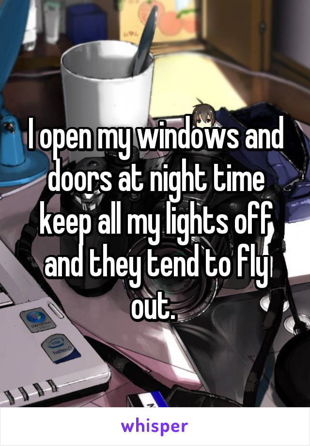 I open my windows and doors at night time keep all my lights off and they tend to fly out. 