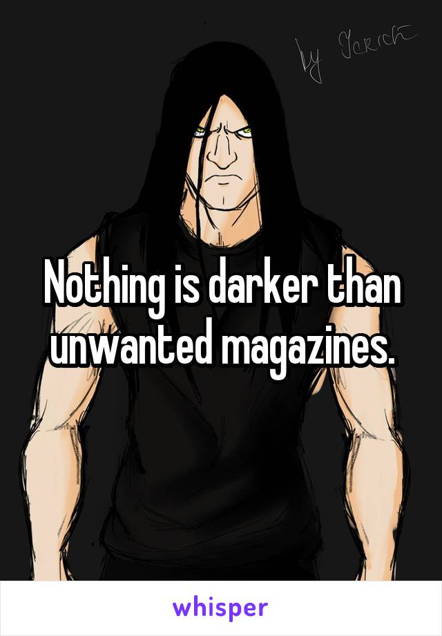 Nothing is darker than unwanted magazines.