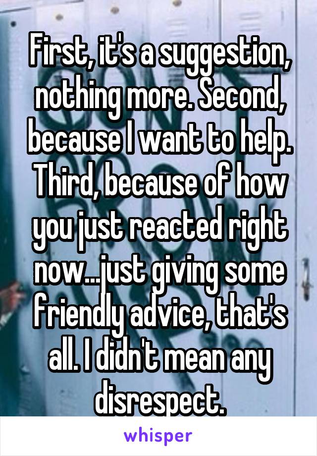 First, it's a suggestion, nothing more. Second, because I want to help. Third, because of how you just reacted right now...just giving some friendly advice, that's all. I didn't mean any disrespect.