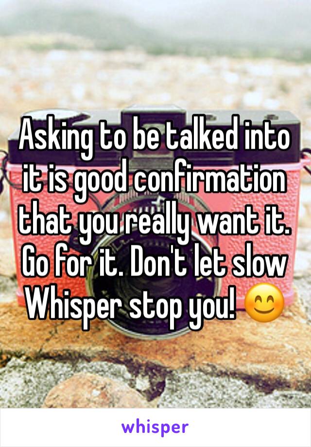 Asking to be talked into it is good confirmation that you really want it. Go for it. Don't let slow Whisper stop you! 😊