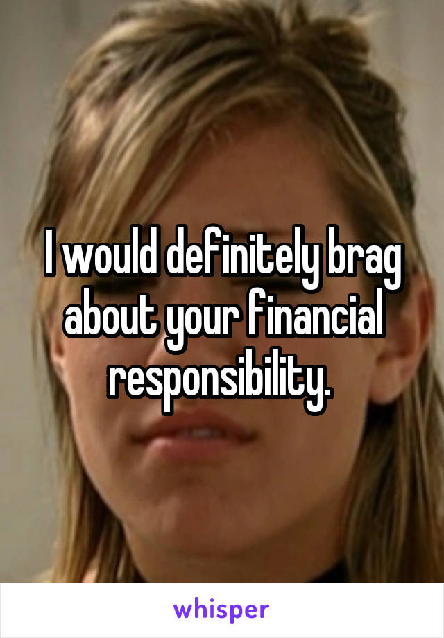I would definitely brag about your financial responsibility. 