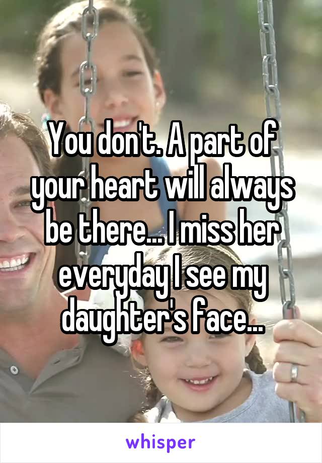 You don't. A part of your heart will always be there... I miss her everyday I see my daughter's face...