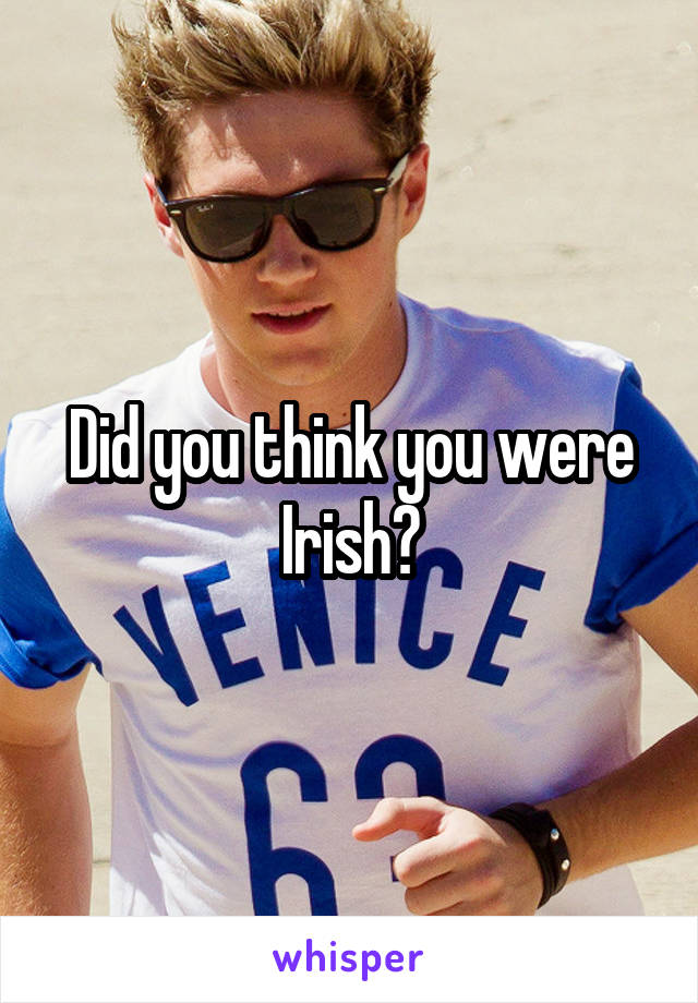 Did you think you were Irish?