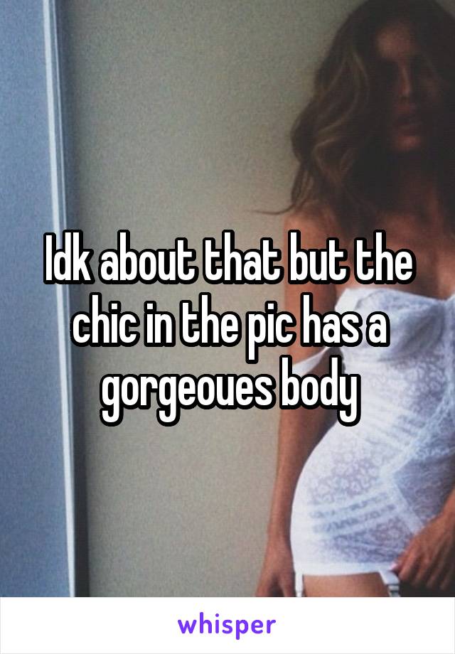 Idk about that but the chic in the pic has a gorgeoues body