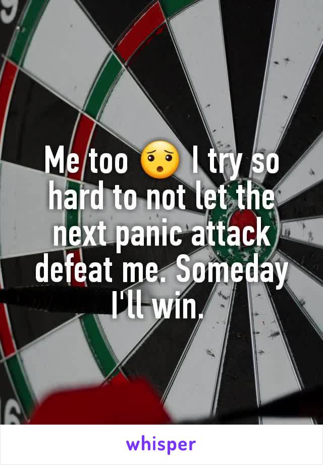 Me too 😯 I try so hard to not let the next panic attack defeat me. Someday I'll win. 