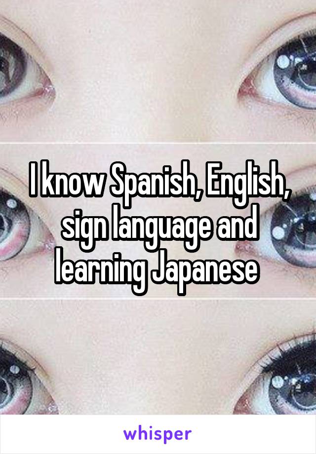 I know Spanish, English, sign language and learning Japanese 