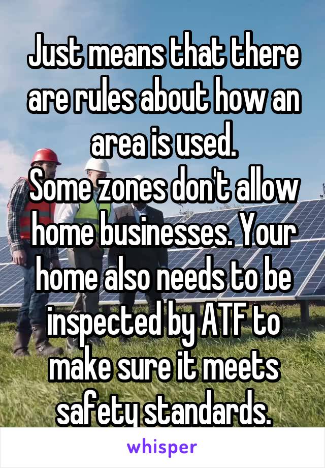 Just means that there are rules about how an area is used.
Some zones don't allow home businesses. Your home also needs to be inspected by ATF to make sure it meets safety standards.