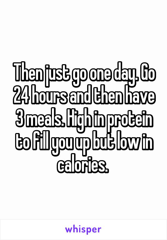Then just go one day. Go 24 hours and then have 3 meals. High in protein to fill you up but low in calories. 
