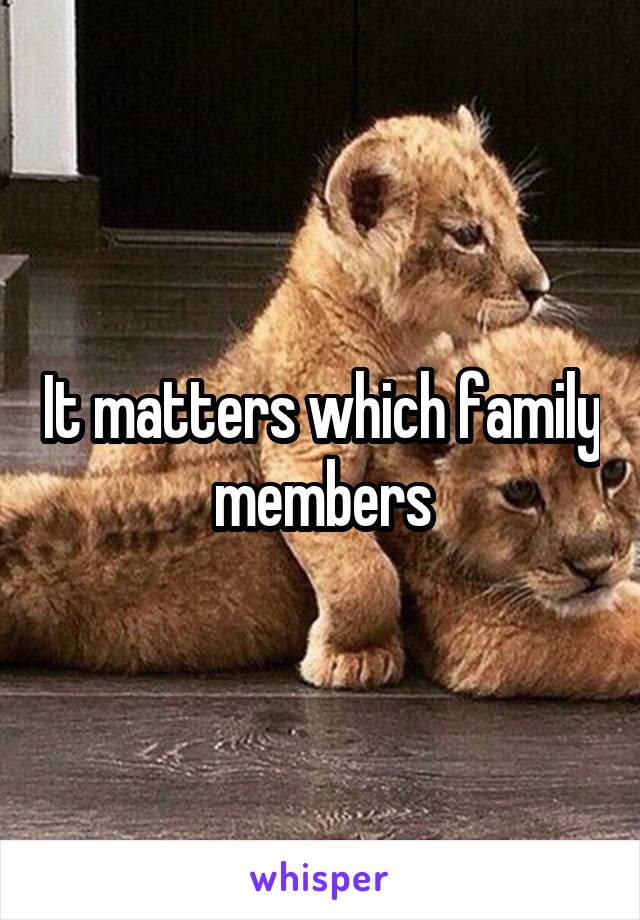 It matters which family members