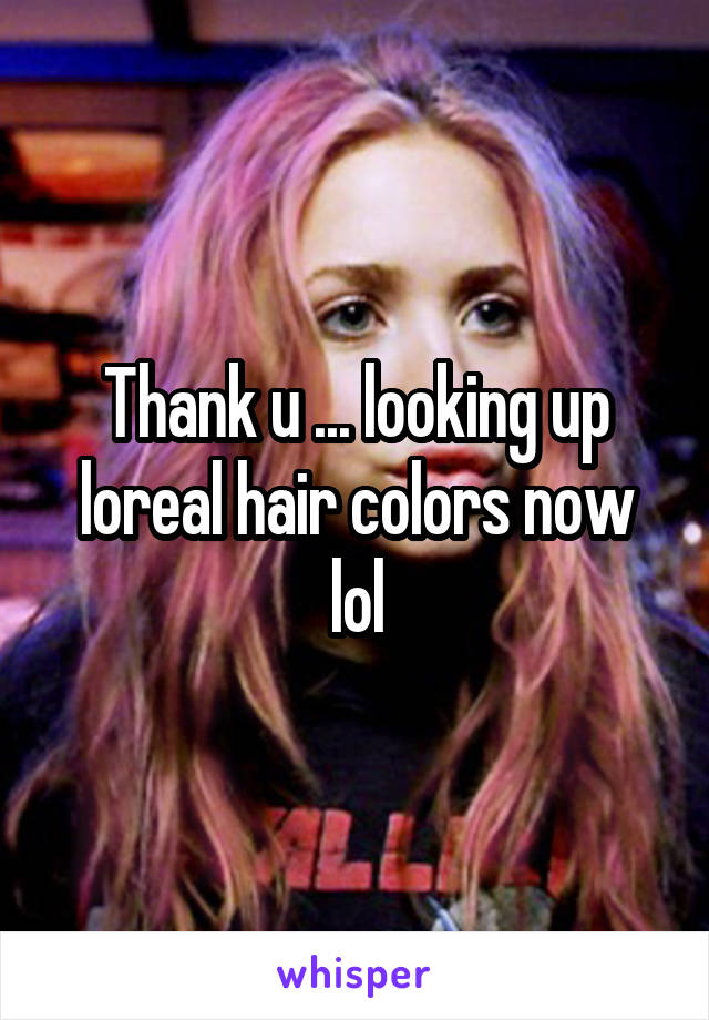 Thank u ... looking up loreal hair colors now lol