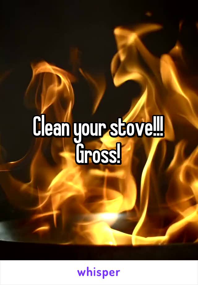 Clean your stove!!! 
Gross! 