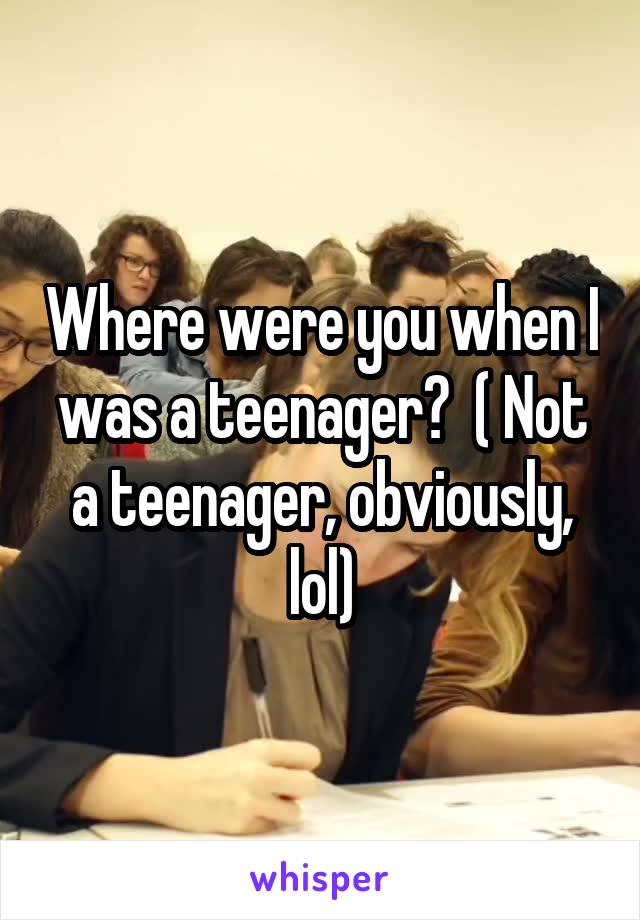 Where were you when I was a teenager?  ( Not a teenager, obviously, lol)