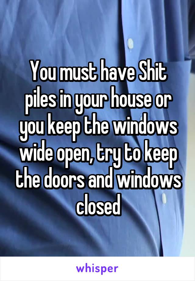 You must have Shit piles in your house or you keep the windows wide open, try to keep the doors and windows closed