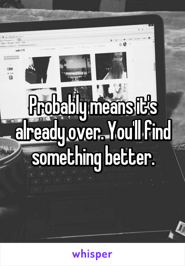 Probably means it's already over. You'll find something better.