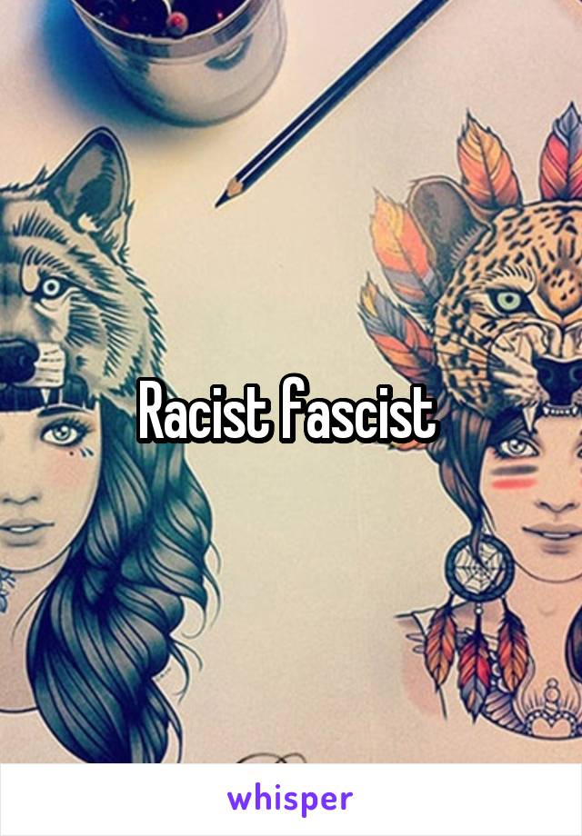 Racist fascist 