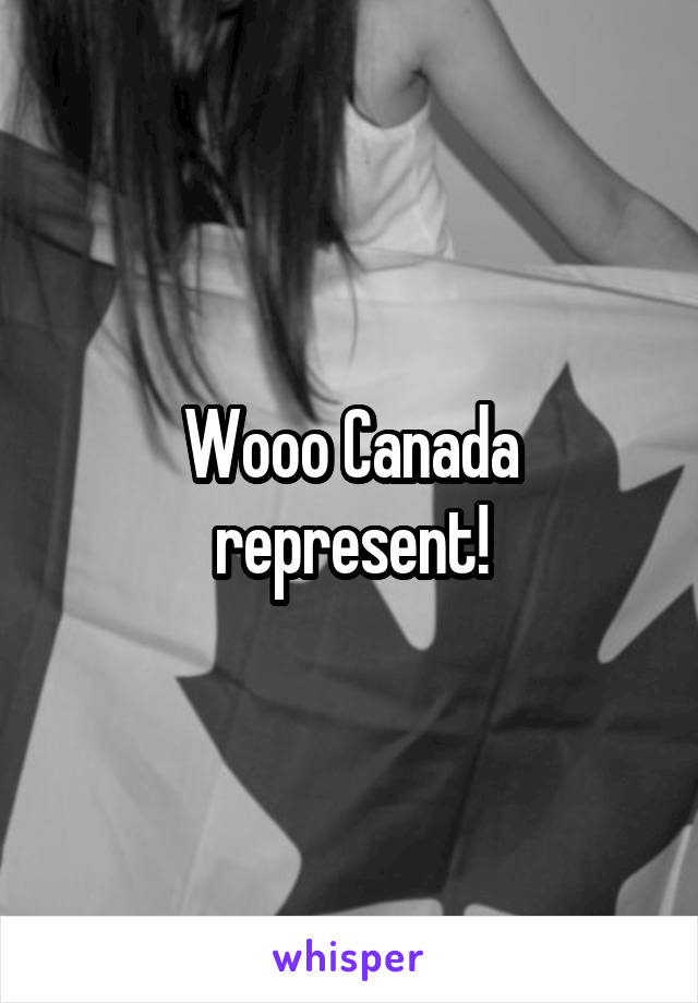 Wooo Canada represent!